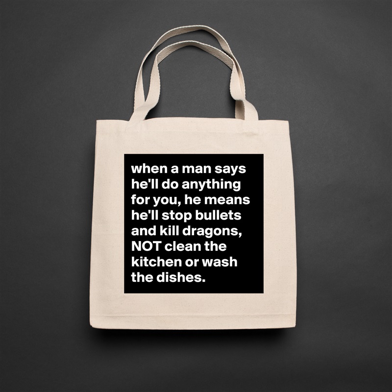 when a man says he'll do anything for you, he means he'll stop bullets and kill dragons, NOT clean the kitchen or wash the dishes. Natural Eco Cotton Canvas Tote 