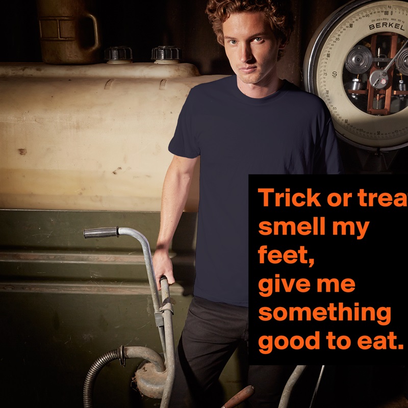 Trick or treat, smell my feet, 
give me something good to eat. White Tshirt American Apparel Custom Men 