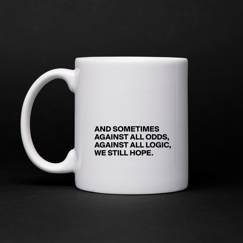 




AND SOMETIMES
AGAINST ALL ODDS,
AGAINST ALL LOGIC,
WE STILL HOPE. White Mug Coffee Tea Custom 