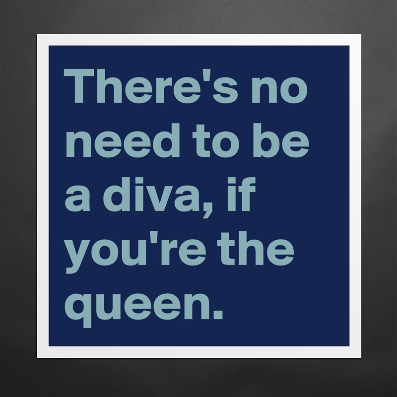 There's no need to be a diva, if you're the queen. Matte White Poster Print Statement Custom 