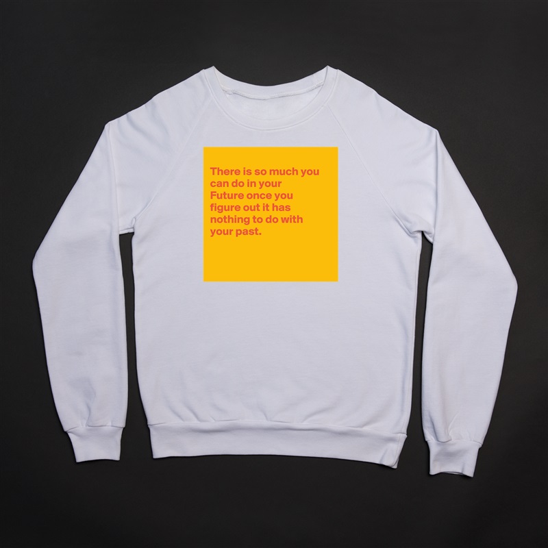 
There is so much you can do in your
Future once you
figure out it has
nothing to do with
your past.


 White Gildan Heavy Blend Crewneck Sweatshirt 