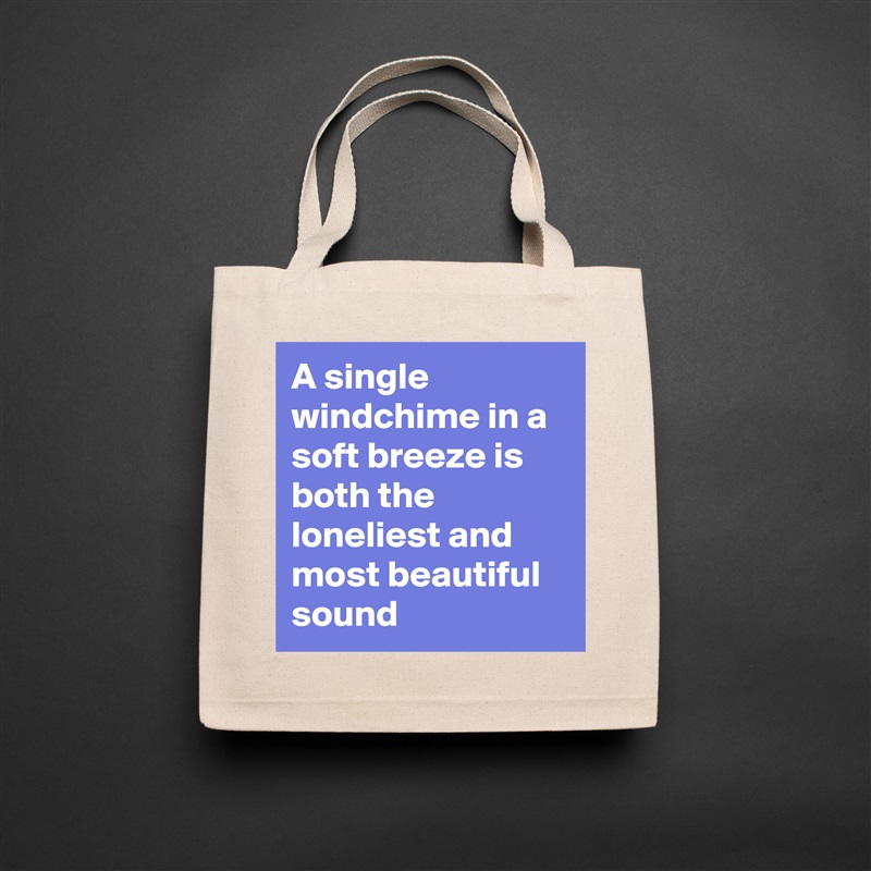 A single windchime in a soft breeze is both the loneliest and most beautiful sound Natural Eco Cotton Canvas Tote 