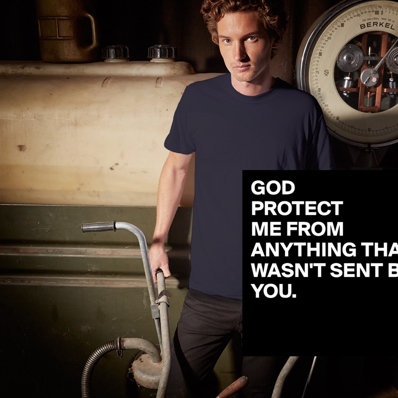 GOD 
PROTECT
ME FROM ANYTHING THAT WASN'T SENT BY YOU.

 White Tshirt American Apparel Custom Men 