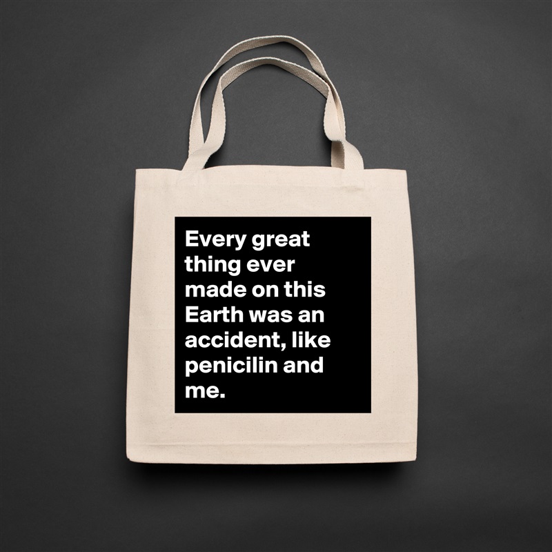 Every great thing ever made on this Earth was an accident, like penicilin and me. Natural Eco Cotton Canvas Tote 