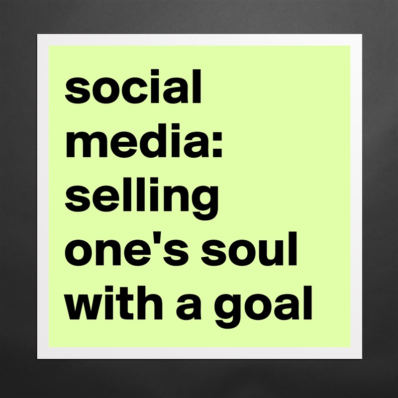 social 
media:
selling one's soul 
with a goal Matte White Poster Print Statement Custom 