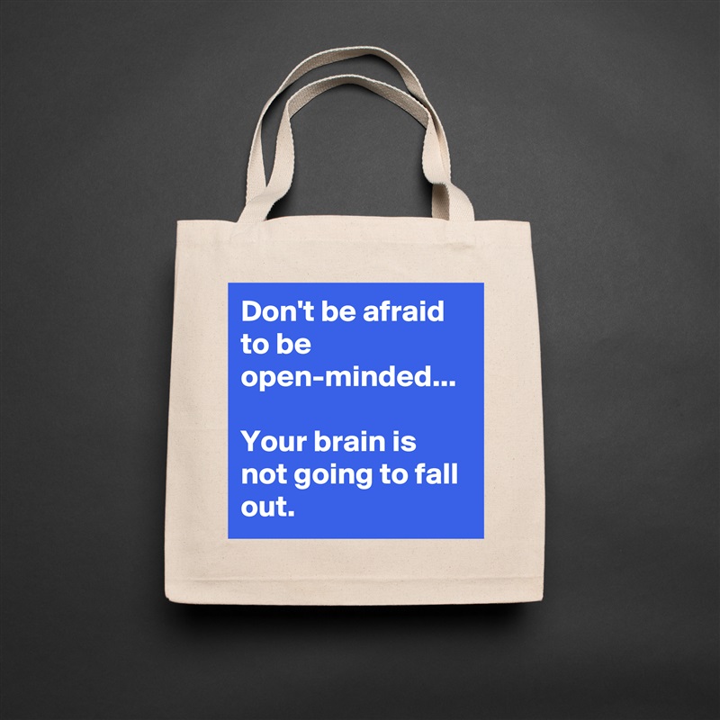 Don't be afraid to be open-minded... 

Your brain is not going to fall out.  Natural Eco Cotton Canvas Tote 