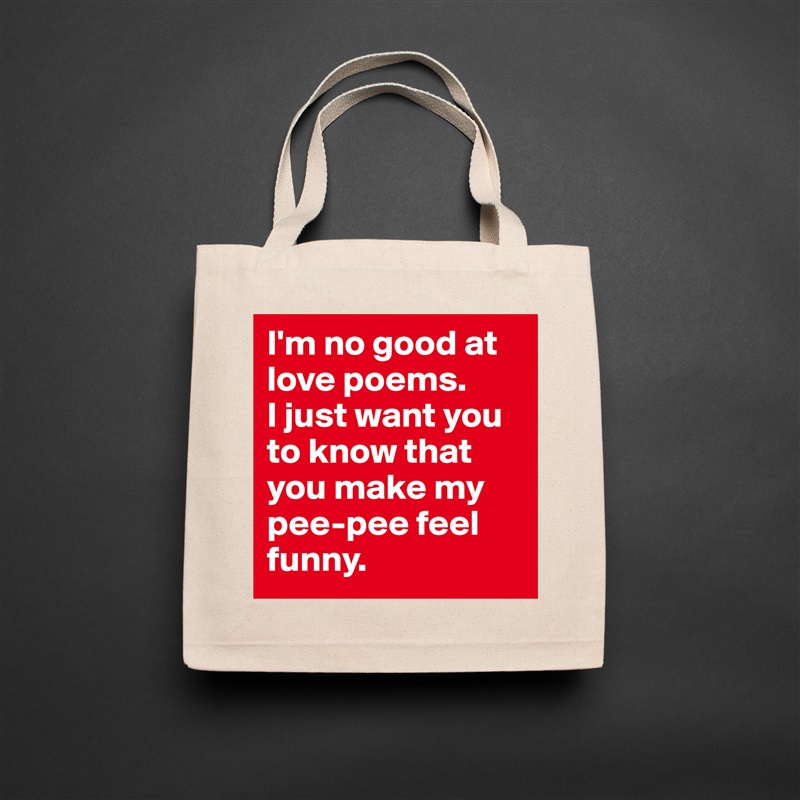 I'm no good at love poems. 
I just want you to know that you make my pee-pee feel funny.  Natural Eco Cotton Canvas Tote 