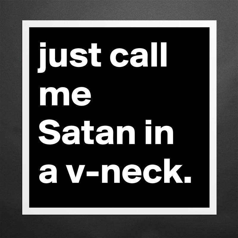 just call me Satan in a v-neck. Matte White Poster Print Statement Custom 