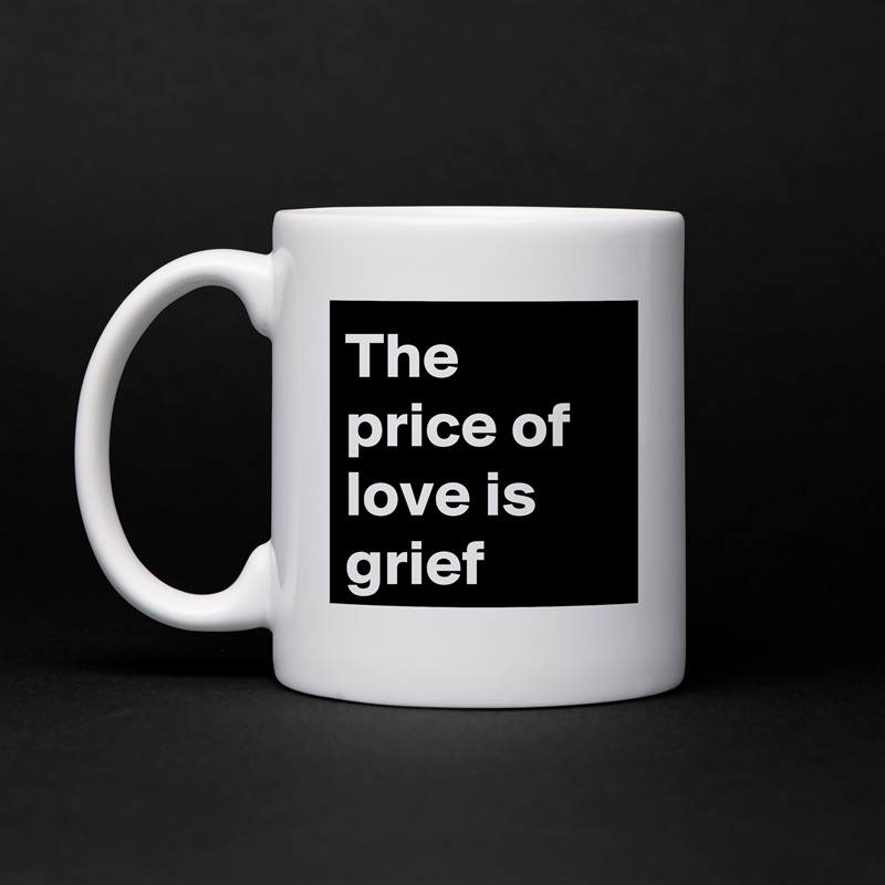 The price of love is grief White Mug Coffee Tea Custom 