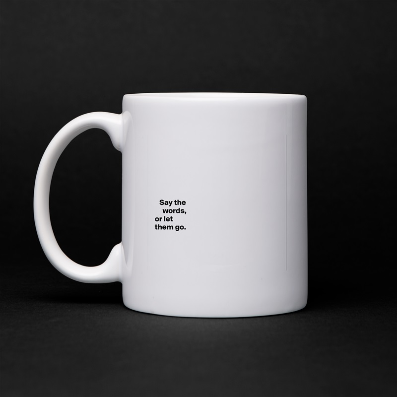 






   Say the 
     words,   
or let 
them go. 



 White Mug Coffee Tea Custom 