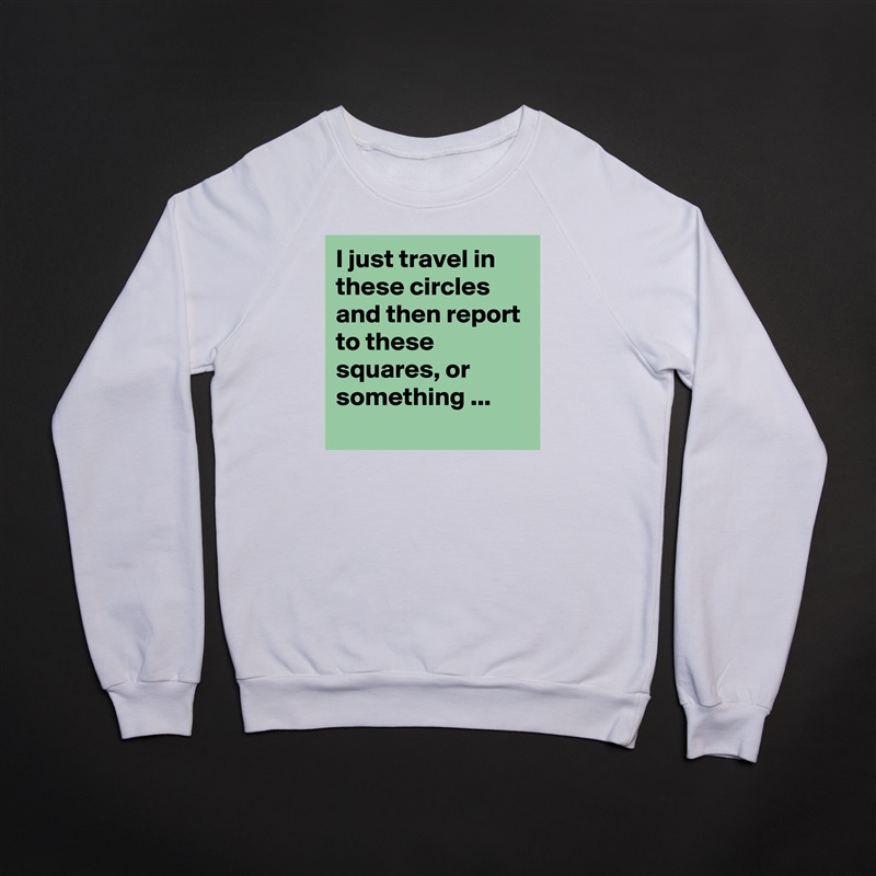 I just travel in these circles and then report to these squares, or something ...
 White Gildan Heavy Blend Crewneck Sweatshirt 