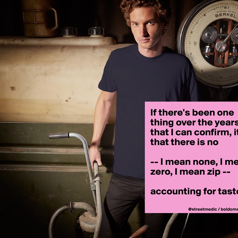 If there's been one thing over the years that I can confirm, it's that there is no

-- I mean none, I mean zero, I mean zip --

accounting for taste.
 White Tshirt American Apparel Custom Men 