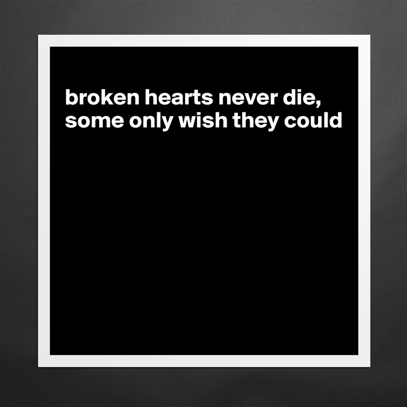 
broken hearts never die, some only wish they could







 Matte White Poster Print Statement Custom 