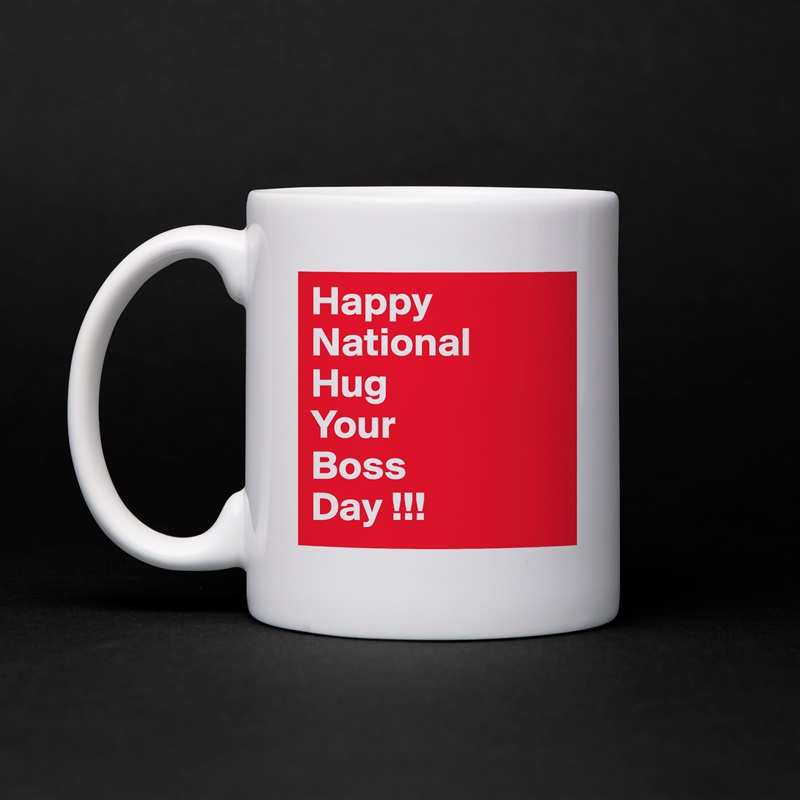Happy
National
Hug
Your
Boss
Day !!! White Mug Coffee Tea Custom 