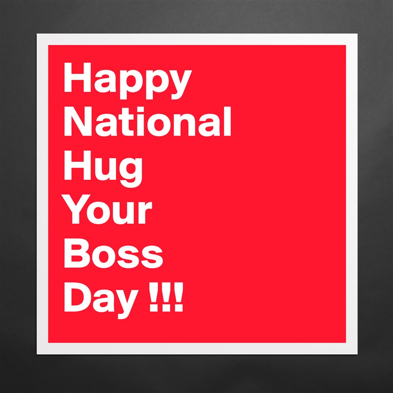 Happy
National
Hug
Your
Boss
Day !!! Matte White Poster Print Statement Custom 