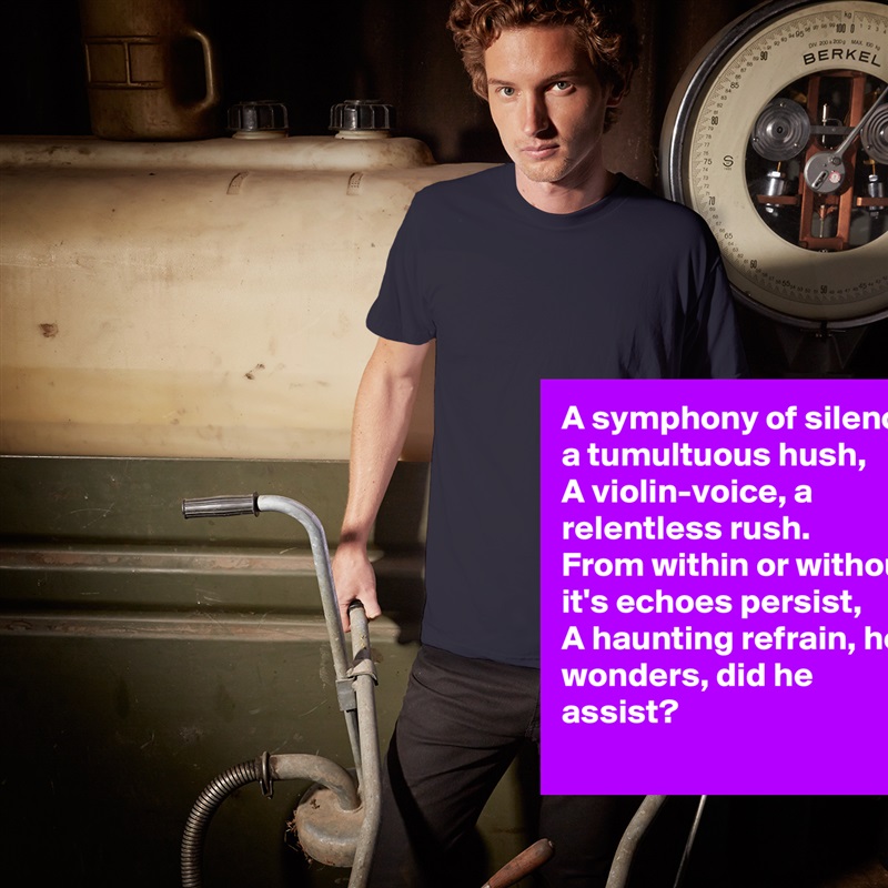 A symphony of silence, a tumultuous hush,
A violin-voice, a relentless rush.
From within or without, it's echoes persist,
A haunting refrain, he wonders, did he assist? White Tshirt American Apparel Custom Men 