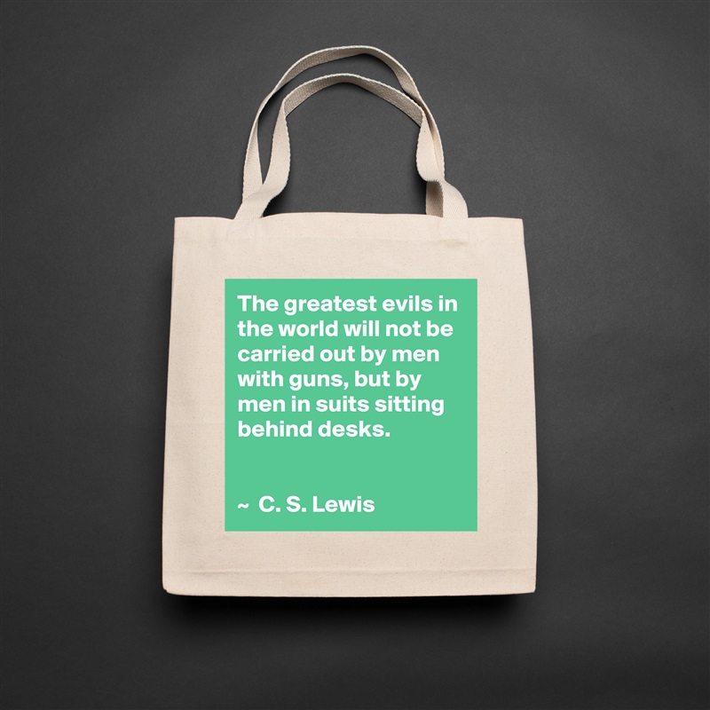 The greatest evils in the world will not be carried out by men with guns, but by men in suits sitting behind desks.


~  C. S. Lewis Natural Eco Cotton Canvas Tote 