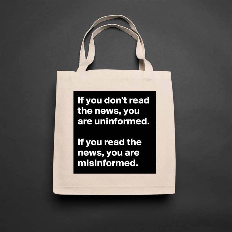 If you don't read the news, you are uninformed. 

If you read the news, you are misinformed. Natural Eco Cotton Canvas Tote 