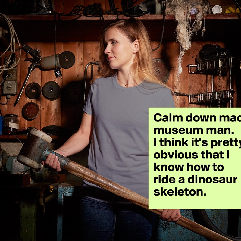 Calm down mad museum man.  
I think it's pretty obvious that I know how to ride a dinosaur skeleton. White American Apparel Short Sleeve Tshirt Custom 