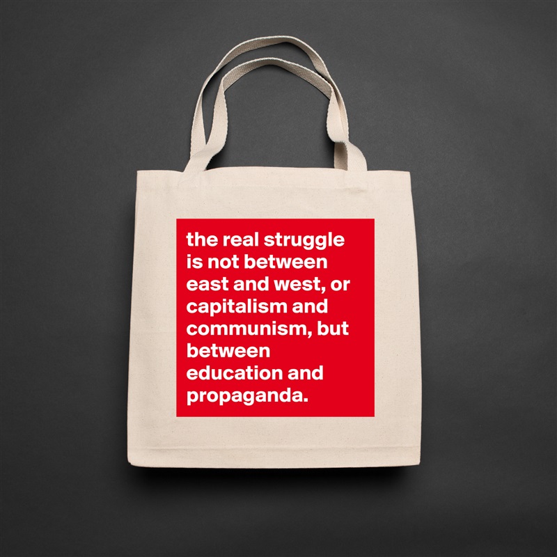 the real struggle is not between east and west, or capitalism and communism, but between education and propaganda. Natural Eco Cotton Canvas Tote 