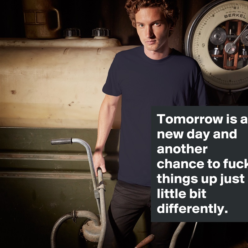 Tomorrow is a new day and another chance to fuck things up just a little bit differently. White Tshirt American Apparel Custom Men 