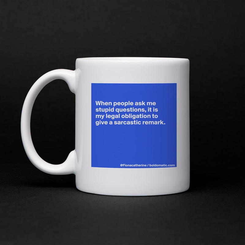 

When people ask me
stupid questions, it is
my legal obligation to
give a sarcastic remark.





 White Mug Coffee Tea Custom 
