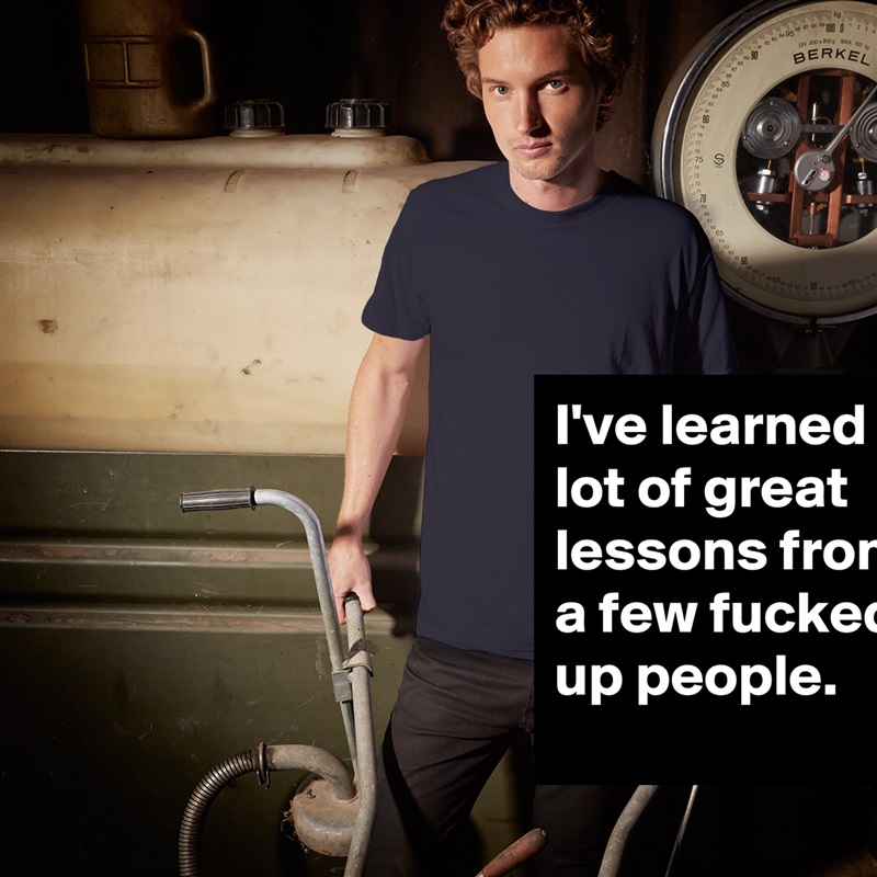 I've learned a lot of great lessons from a few fucked up people. White Tshirt American Apparel Custom Men 