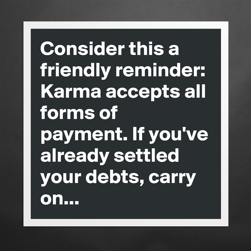 Consider this a friendly reminder: Karma accepts all forms of payment. If you've already settled your debts, carry on... Matte White Poster Print Statement Custom 