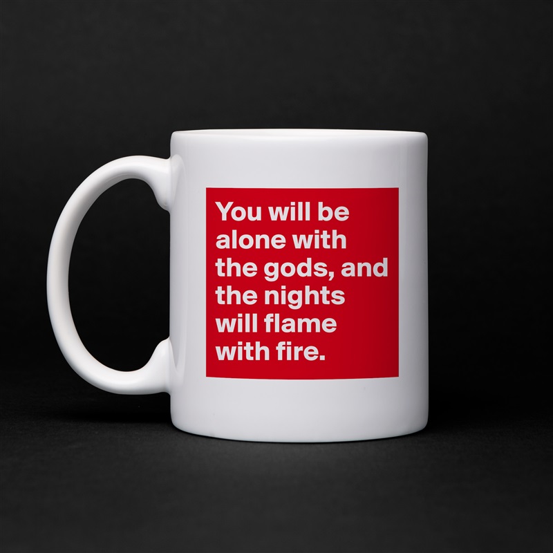 You will be alone with the gods, and the nights will flame with fire. White Mug Coffee Tea Custom 