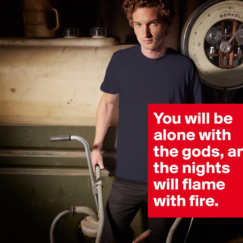 You will be alone with the gods, and the nights will flame with fire. White Tshirt American Apparel Custom Men 