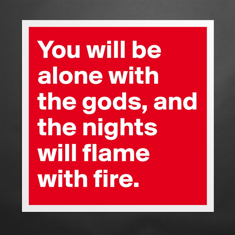 You will be alone with the gods, and the nights will flame with fire. Matte White Poster Print Statement Custom 