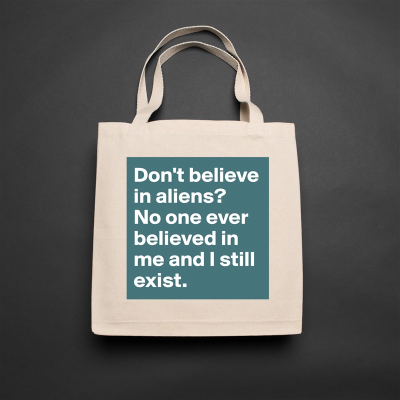 Don't believe in aliens? 
No one ever believed in me and I still exist. Natural Eco Cotton Canvas Tote 