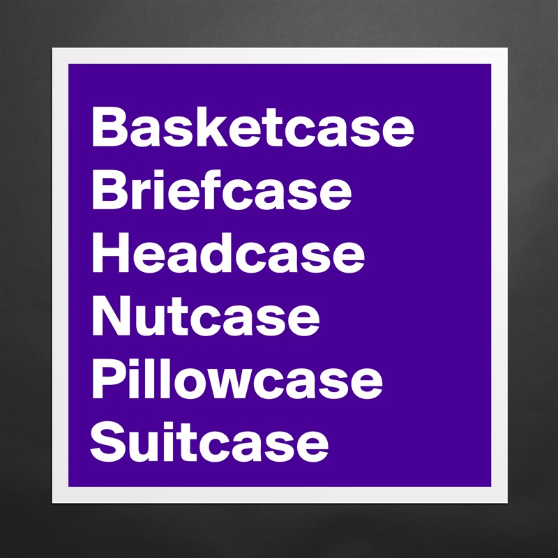 Basketcase
Briefcase
Headcase
Nutcase
Pillowcase 
Suitcase  Matte White Poster Print Statement Custom 