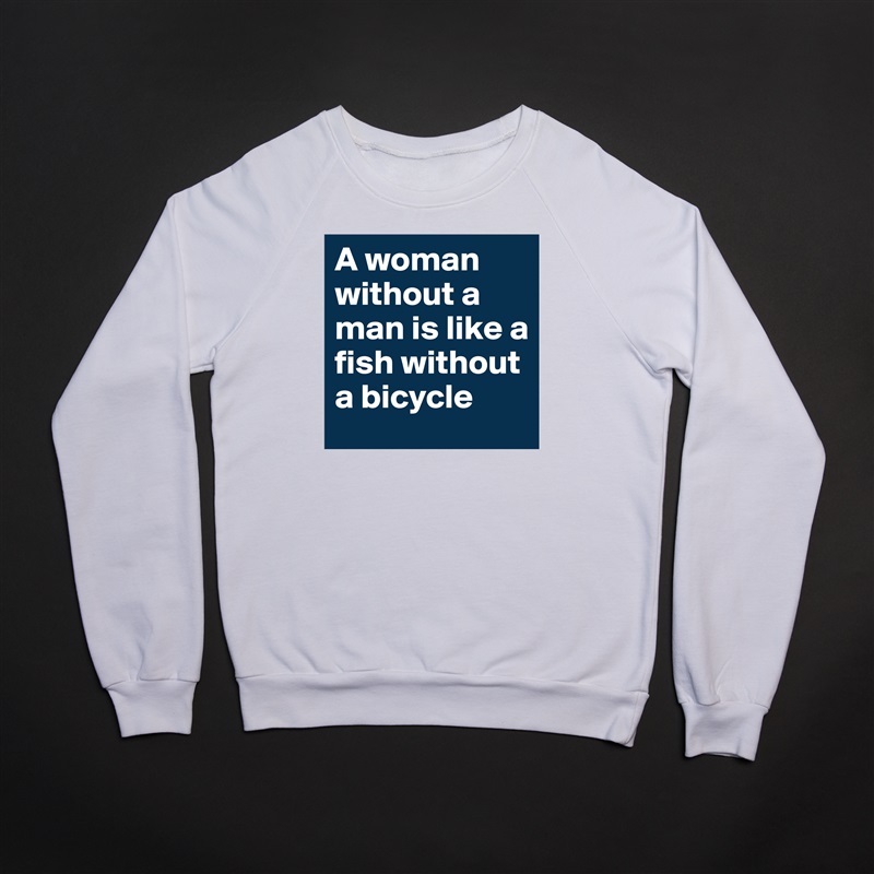 A woman without a man is like a fish without a bicycle  White Gildan Heavy Blend Crewneck Sweatshirt 