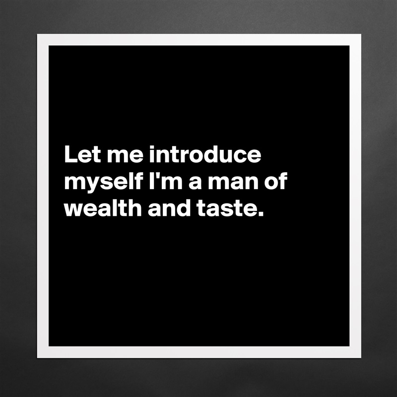 


Let me introduce myself I'm a man of wealth and taste.



 Matte White Poster Print Statement Custom 