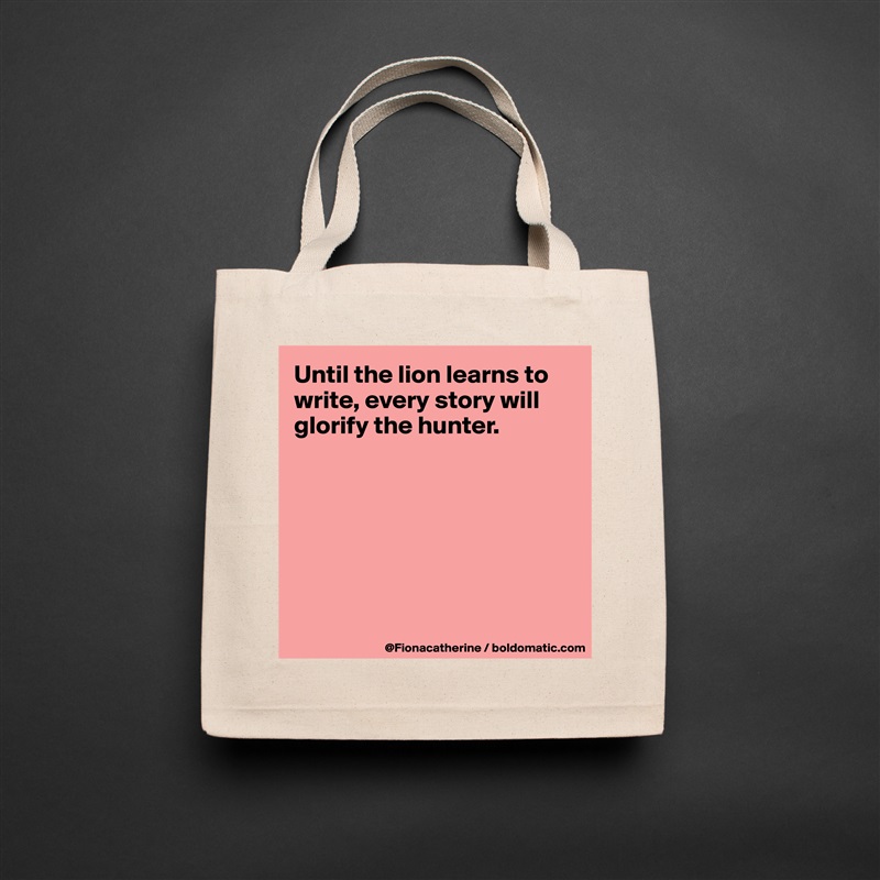 Until the lion learns to write, every story will glorify the hunter.







 Natural Eco Cotton Canvas Tote 
