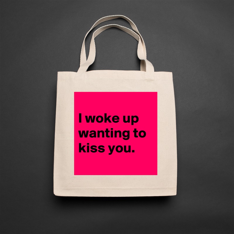
I woke up wanting to kiss you. 
 Natural Eco Cotton Canvas Tote 