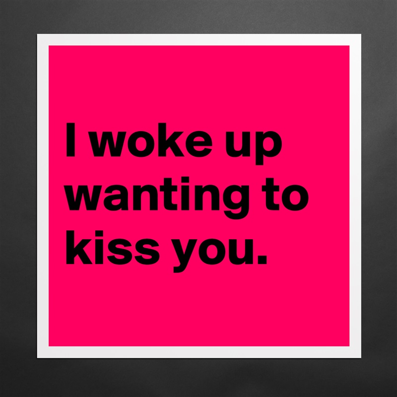 
I woke up wanting to kiss you. 
 Matte White Poster Print Statement Custom 