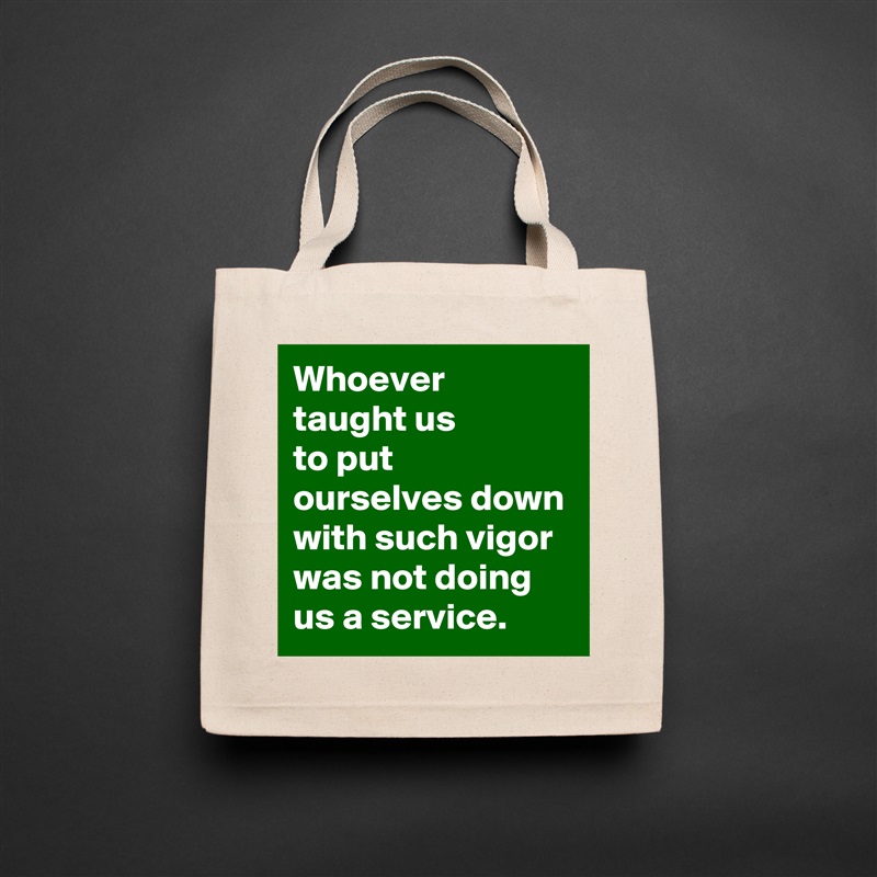 Whoever
taught us
to put ourselves down with such vigor
was not doing us a service. Natural Eco Cotton Canvas Tote 