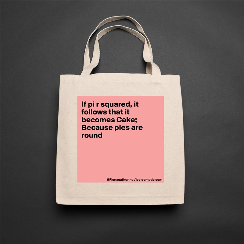 If pi r squared, it follows that it becomes Cake;
Because pies are 
round




 Natural Eco Cotton Canvas Tote 