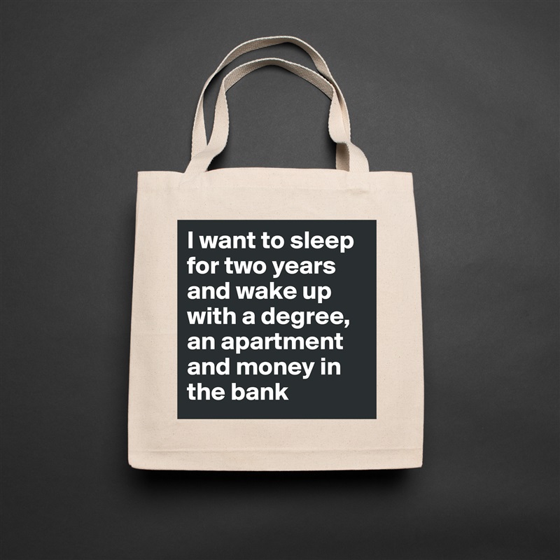 I want to sleep for two years and wake up with a degree, an apartment and money in the bank  Natural Eco Cotton Canvas Tote 