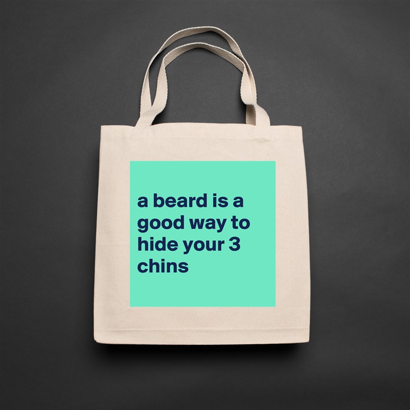 
a beard is a good way to hide your 3 chins
 Natural Eco Cotton Canvas Tote 