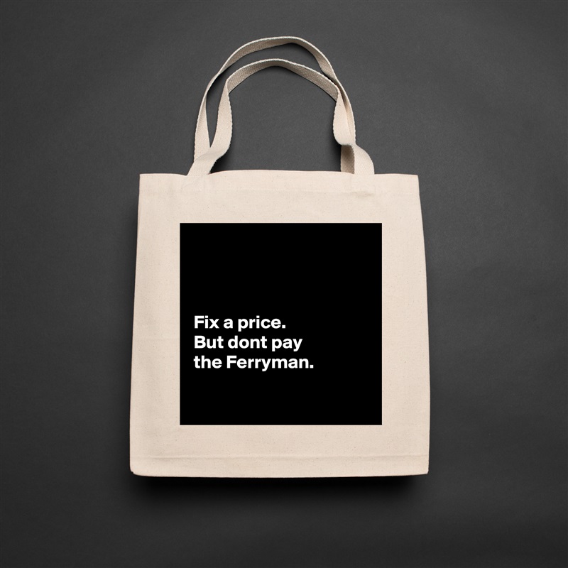 



 Fix a price. 
 But dont pay
 the Ferryman.

  Natural Eco Cotton Canvas Tote 