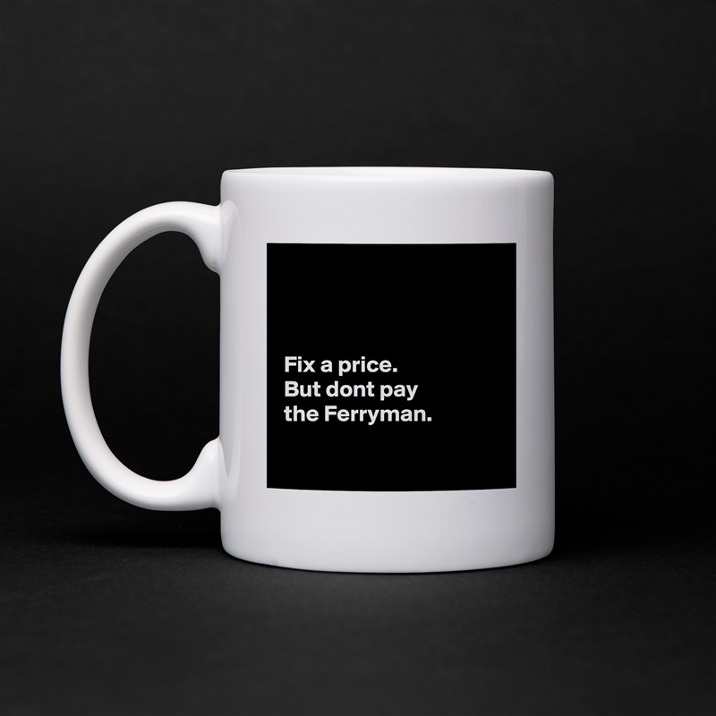 



 Fix a price. 
 But dont pay
 the Ferryman.

  White Mug Coffee Tea Custom 