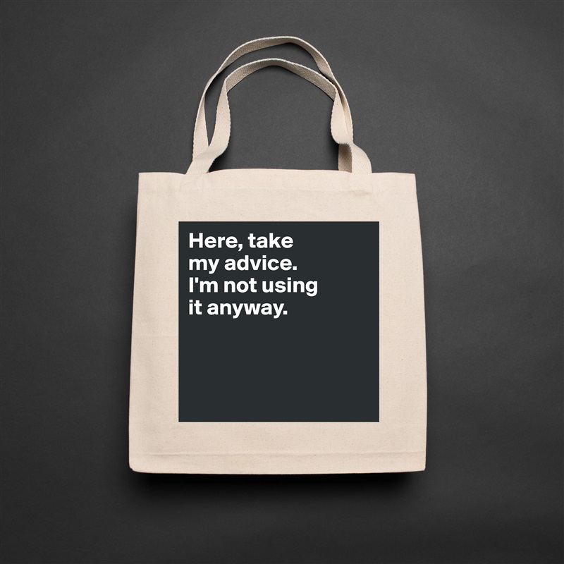 Here, take 
my advice. 
I'm not using 
it anyway. 



 Natural Eco Cotton Canvas Tote 