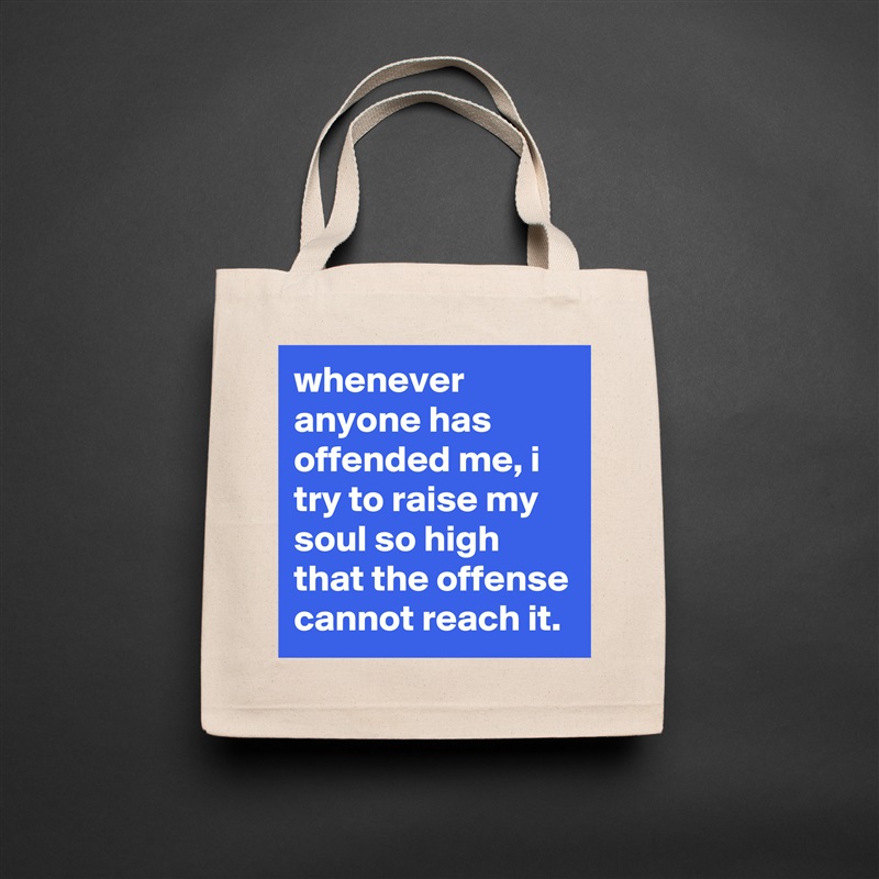 whenever anyone has offended me, i try to raise my soul so high that the offense cannot reach it. Natural Eco Cotton Canvas Tote 