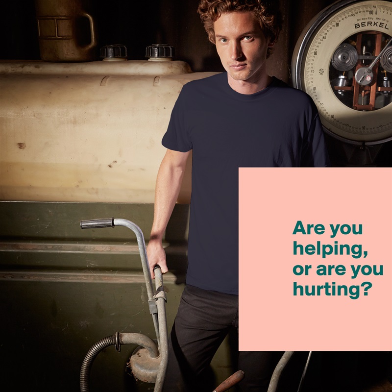 

           Are you 
           helping, 
           or are you     
           hurting?

 White Tshirt American Apparel Custom Men 