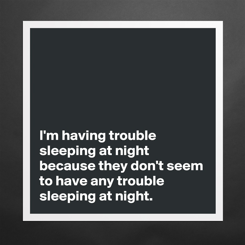 





I'm having trouble sleeping at night because they don't seem to have any trouble sleeping at night. Matte White Poster Print Statement Custom 