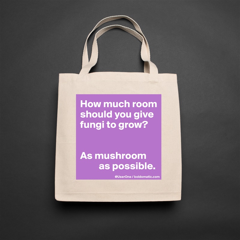 How much room 
should you give 
fungi to grow?


As mushroom 
         as possible. Natural Eco Cotton Canvas Tote 