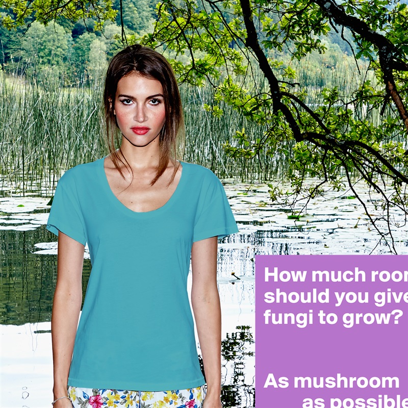 How much room 
should you give 
fungi to grow?


As mushroom 
         as possible. White Womens Women Shirt T-Shirt Quote Custom Roadtrip Satin Jersey 